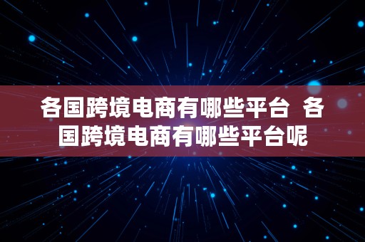 各国跨境电商有哪些平台  各国跨境电商有哪些平台呢