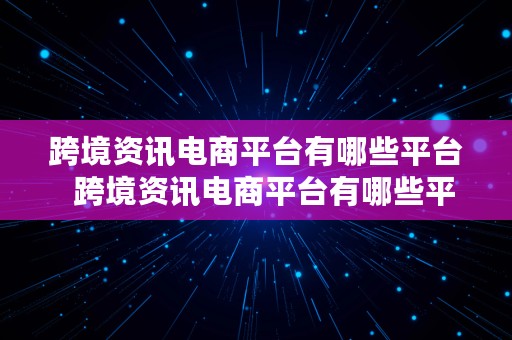 跨境资讯电商平台有哪些平台  跨境资讯电商平台有哪些平台可以做