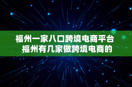 福州一家八口跨境电商平台  福州有几家做跨境电商的