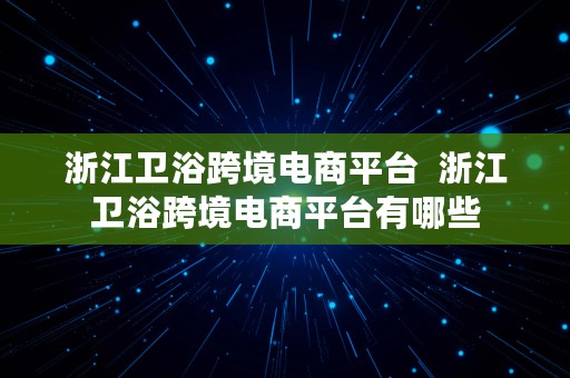 浙江卫浴跨境电商平台  浙江卫浴跨境电商平台有哪些