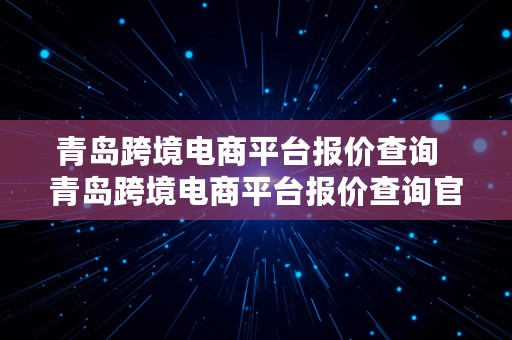 青岛跨境电商平台报价查询  青岛跨境电商平台报价查询官网