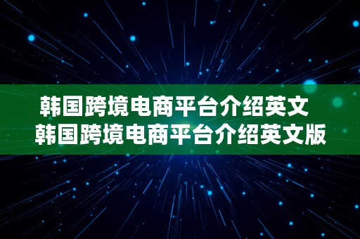 韩国跨境电商平台介绍英文  韩国跨境电商平台介绍英文版