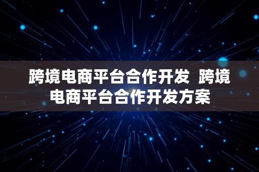 跨境电商平台合作开发  跨境电商平台合作开发方案