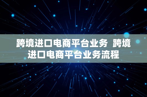 跨境进口电商平台业务  跨境进口电商平台业务流程