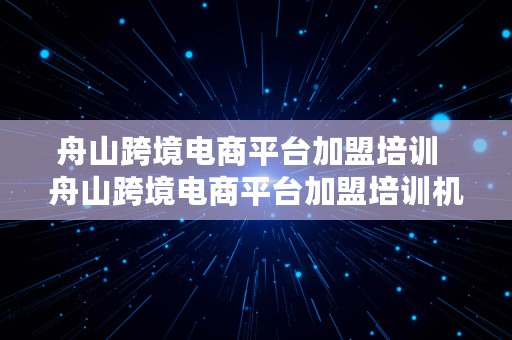 舟山跨境电商平台加盟培训  舟山跨境电商平台加盟培训机构