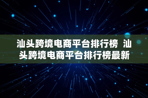 汕头跨境电商平台排行榜  汕头跨境电商平台排行榜最新