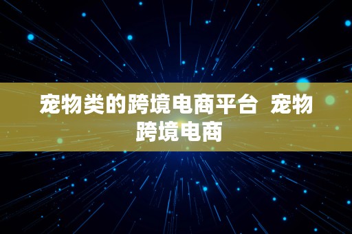 宠物类的跨境电商平台  宠物 跨境电商