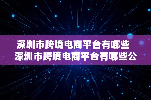 深圳市跨境电商平台有哪些  深圳市跨境电商平台有哪些公司