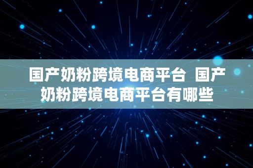 国产奶粉跨境电商平台  国产奶粉跨境电商平台有哪些