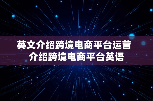 英文介绍跨境电商平台运营  介绍跨境电商平台英语