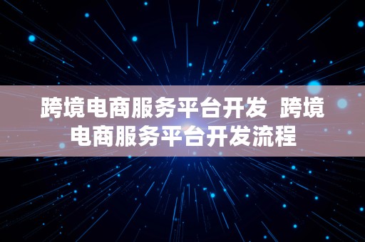 跨境电商服务平台开发  跨境电商服务平台开发流程