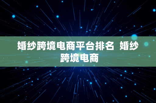 婚纱跨境电商平台排名  婚纱 跨境电商