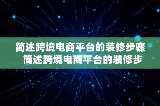 简述跨境电商平台的装修步骤  简述跨境电商平台的装修步骤