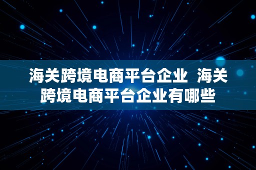 海关跨境电商平台企业  海关跨境电商平台企业有哪些