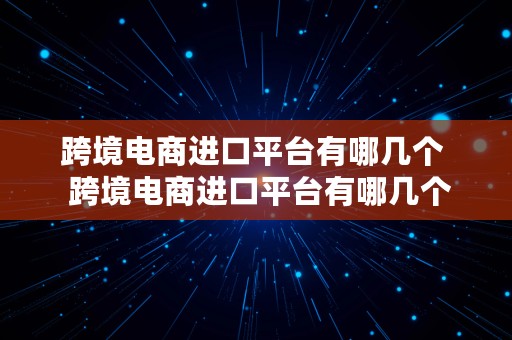 跨境电商进口平台有哪几个  跨境电商进口平台有哪几个平台