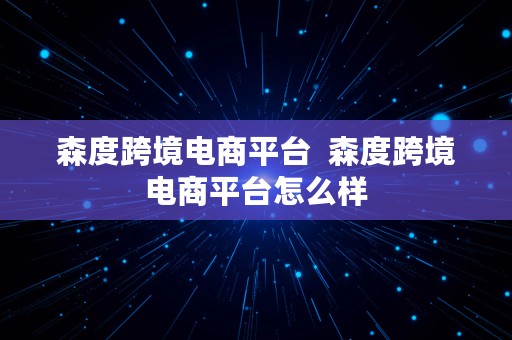 森度跨境电商平台  森度跨境电商平台怎么样