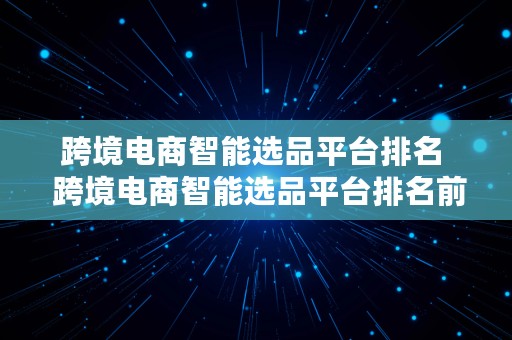 跨境电商智能选品平台排名  跨境电商智能选品平台排名前十