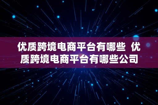 优质跨境电商平台有哪些  优质跨境电商平台有哪些公司