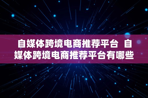 自媒体跨境电商推荐平台  自媒体跨境电商推荐平台有哪些