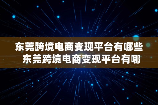 东莞跨境电商变现平台有哪些  东莞跨境电商变现平台有哪些公司