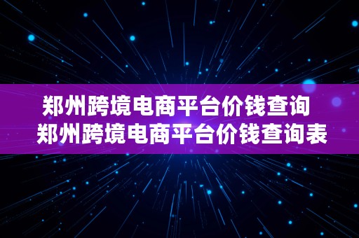 郑州跨境电商平台价钱查询  郑州跨境电商平台价钱查询表