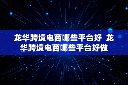 龙华跨境电商哪些平台好  龙华跨境电商哪些平台好做