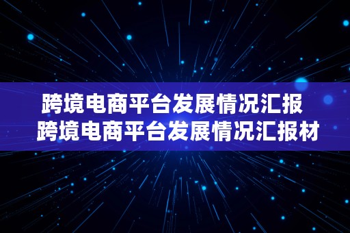 跨境电商平台发展情况汇报  跨境电商平台发展情况汇报材料