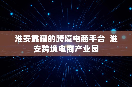 淮安靠谱的跨境电商平台  淮安跨境电商产业园