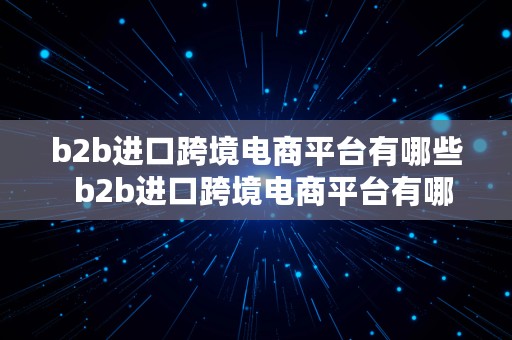 b2b进口跨境电商平台有哪些  b2b进口跨境电商平台有哪些