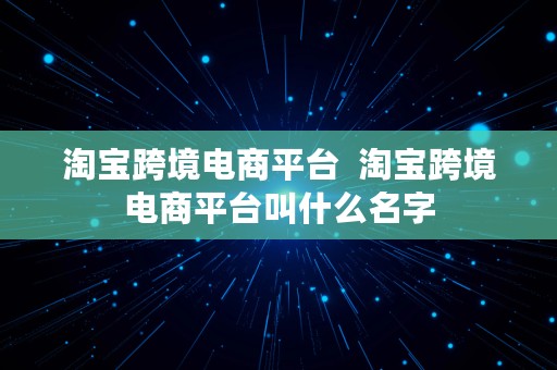 淘宝跨境电商平台  淘宝跨境电商平台叫什么名字