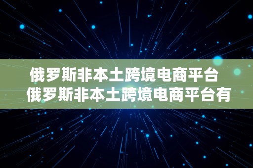 俄罗斯非本土跨境电商平台  俄罗斯非本土跨境电商平台有哪些