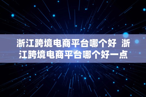 浙江跨境电商平台哪个好  浙江跨境电商平台哪个好一点