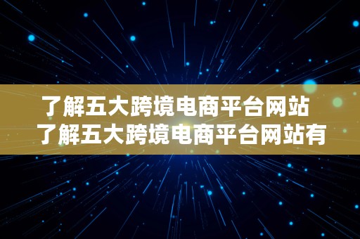 了解五大跨境电商平台网站  了解五大跨境电商平台网站有哪些