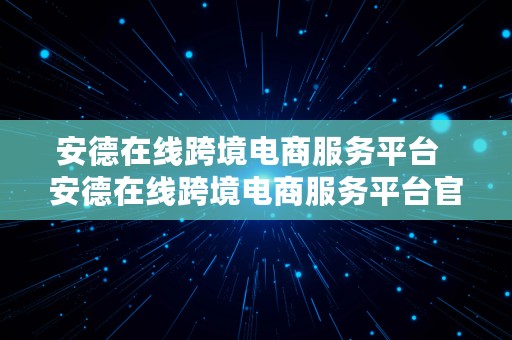 安德在线跨境电商服务平台  安德在线跨境电商服务平台官网