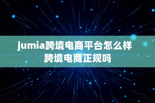 jumia跨境电商平台怎么样  跨境电商正规吗