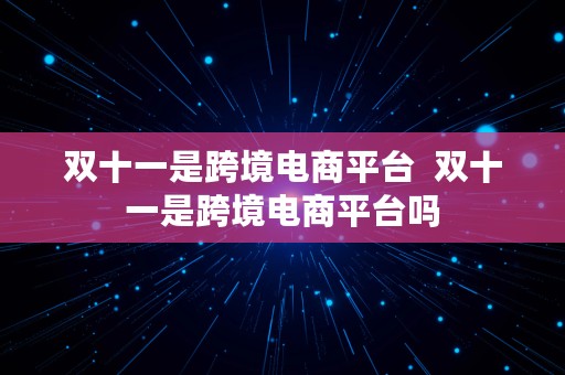 双十一是跨境电商平台  双十一是跨境电商平台吗