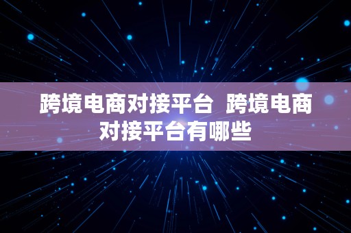 跨境电商对接平台  跨境电商对接平台有哪些