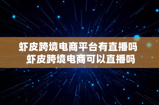 虾皮跨境电商平台有直播吗  虾皮跨境电商可以直播吗