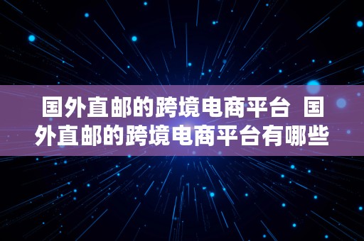 国外直邮的跨境电商平台  国外直邮的跨境电商平台有哪些