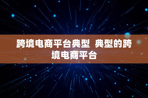 跨境电商平台典型  典型的跨境电商平台