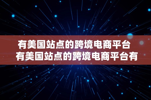 有美国站点的跨境电商平台  有美国站点的跨境电商平台有哪些