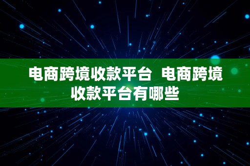 电商跨境收款平台  电商跨境收款平台有哪些