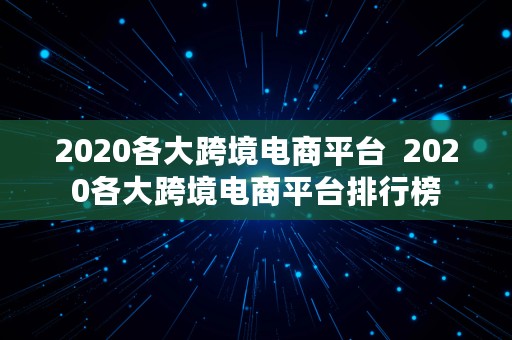 2020各大跨境电商平台  2020各大跨境电商平台排行榜