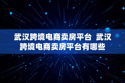 武汉跨境电商卖房平台  武汉跨境电商卖房平台有哪些