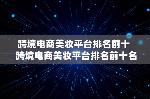 跨境电商美妆平台排名前十  跨境电商美妆平台排名前十名