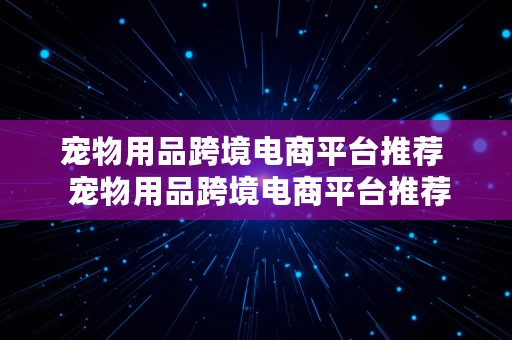 宠物用品跨境电商平台推荐  宠物用品跨境电商平台推荐