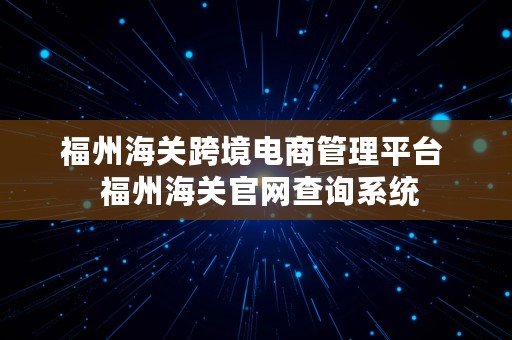 福州海关跨境电商管理平台  福州海关官网查询系统