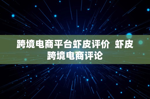 跨境电商平台虾皮评价  虾皮跨境电商评论