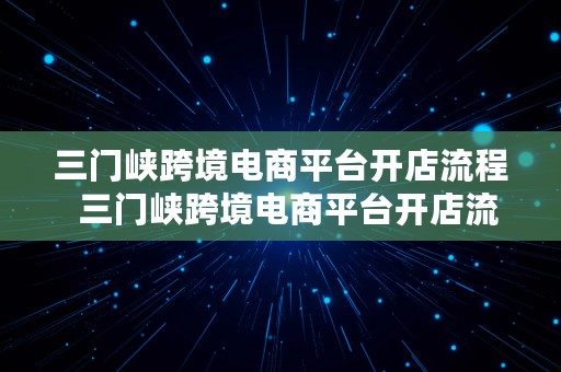 三门峡跨境电商平台开店流程  三门峡跨境电商平台开店流程图