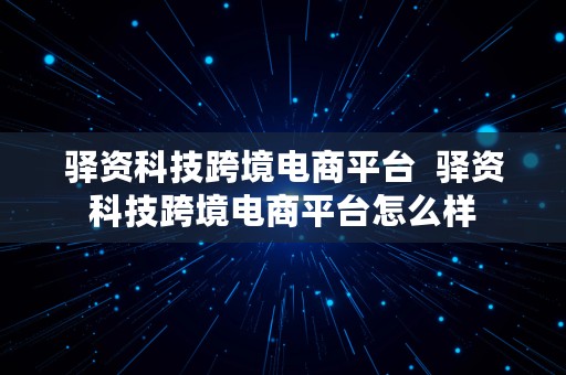 驿资科技跨境电商平台  驿资科技跨境电商平台怎么样